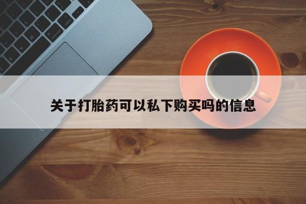 打胎药私人店图片大全关于打胎药可以私下购买吗的信息