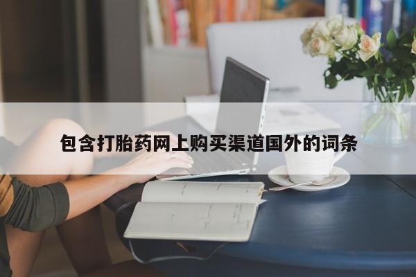 打胎药私人店图片大全包含打胎药网上购买渠道国外的词条