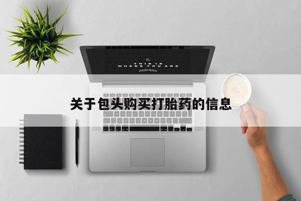 打胎药私人店图片大全关于包头购买打胎药的信息