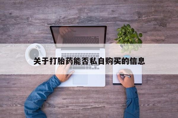 打胎药私人店图片大全关于打胎药能否私自购买的信息