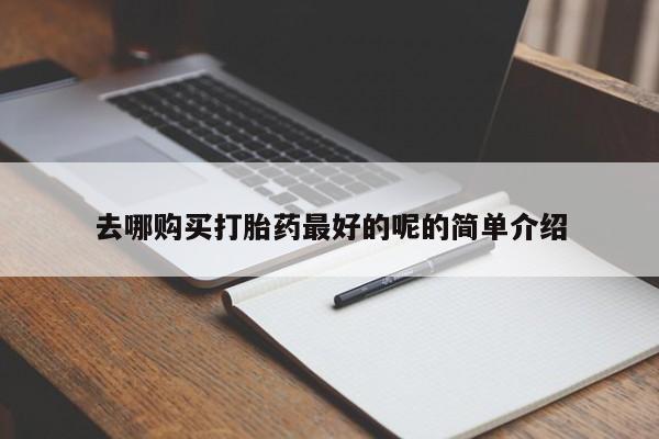 打胎药私人店图片大全去哪购买打胎药最好的呢的简单介绍