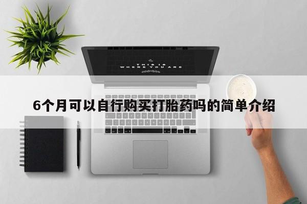 打胎药私人店图片大全6个月可以自行购买打胎药吗的简单介绍