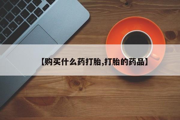 打胎药私人店图片大全【购买什么药打胎,打胎的药品】