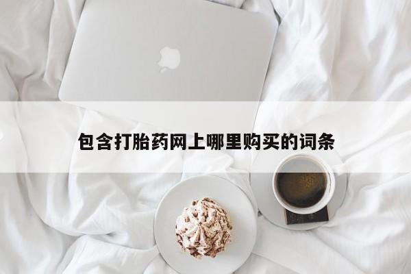 打胎药私人店图片大全包含打胎药网上哪里购买的词条